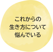 これからの生き方について悩んでいる